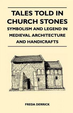 Tales Told in Church Stones - Symbolism and Legend in Medieval Architecture and Handicrafts