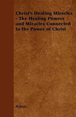 Christ's Healing Miracles - The Healing Powers and Miracles Connected to the Power of Christ