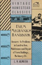 Farm Mechanics' Handbook - Answers to Problems in Construction, Maintenance and Repair of Farm Buildings, Machinery Etc