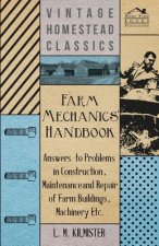 Farm Mechanics' Handbook - Answers to Problems in Construction, Maintenance and Repair of Farm Buildings, Machinery Etc