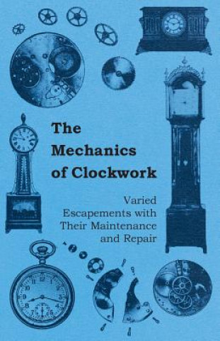Mechanics of Clockwork - Lever Escapements, Cylinder Escapements, Verge Escapements, Shockproof Escapements, an Their Maintenance and Repair