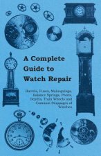 Complete Guide to Watch Repair - Barrels, Fuses, Mainsprings, Balance Springs, Pivots, Depths, Train Wheels and Common Stoppages of Watches