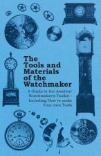 Tools and Materials of the Watchmaker - A Guide to the Amateur Watchmakers Toolkit - Including How to Make Your Own Tools
