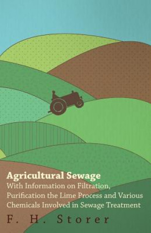 Agricultural Sewage - With Information on Filtration, Purification the Lime Process and Various Chemicals Involved in Sewage Treatment