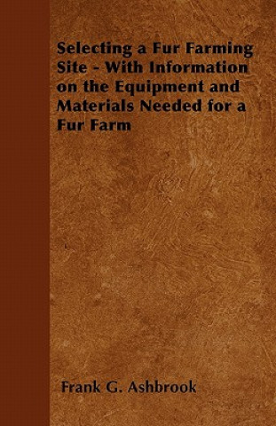 Selecting a Fur Farming Site - With Information on the Equipment and Materials Needed for a Fur Farm
