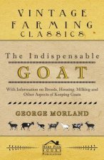 The Indispensable Goat - With Information on Breeds, Housing, Milking and Other Aspects of Keeping Goats