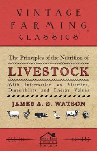The Principles of the Nutrition of Livestock - With Information on Vitamins, Digestibility and Energy Values