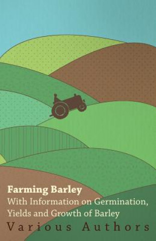 Farming Barley - With Information on Germination, Yields and Growth of Barley