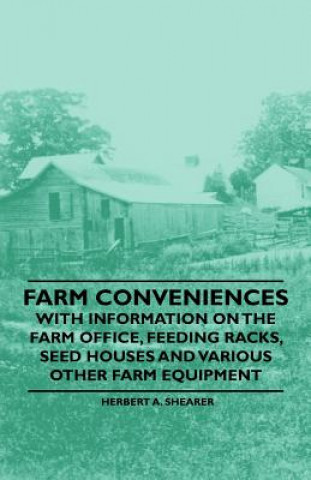 Farm Conveniences - With Information on the Farm Office, Feeding Racks, Seed Houses and Various Other Farm Equipment