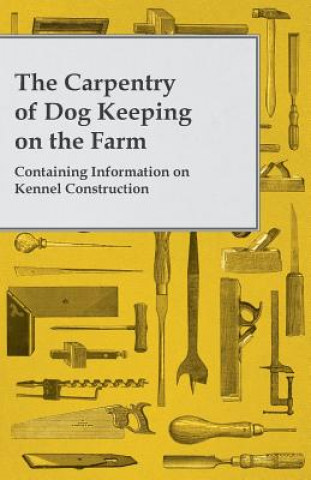 The Carpentry of Dog Keeping on the Farm - Containing Information on Kennel Construction (Anon)()