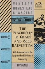 The Machinery of Grain and Seed Harvesting - With Information on the Equipment and Methods of Harvesting