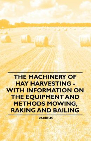 The Machinery of Hay Harvesting - With Information on the Equipment and Methods Mowing, Raking and Bailing