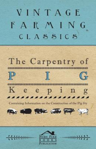 The Carpentry of Pig Keeping - Containing Information on the Construction of the Pig Sty