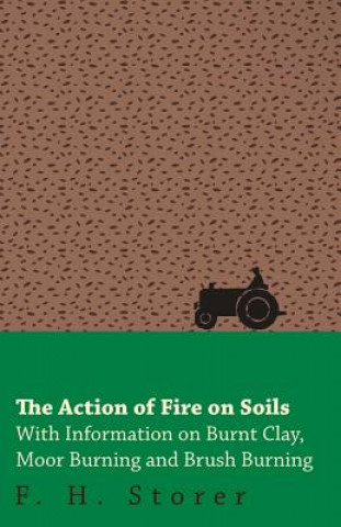 The Action of Fire on Soils - With Information on Burnt Clay, Moor Burning and Brush Burning