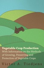 Vegetable Crop Production - With Information on the Methods of Growing, Preserving and Protection of Vegetable Crops
