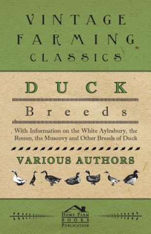 Duck Breeds - With Information on the White Aylesbury, the Rouen, the Muscovy and Other Breeds of Duck