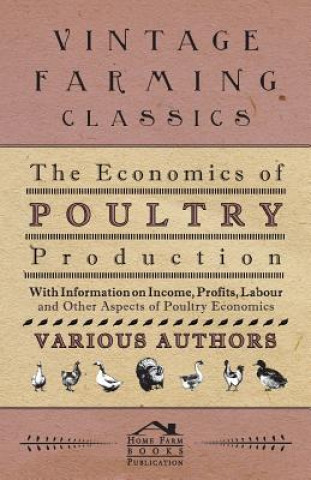 The Economics of Poultry Production - With Information on Income, Profits, Labour and Other Aspects of Poultry Economics