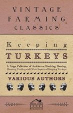 Keeping Turkeys - A Large Collection of Articles on Hatching, Rearing, Housing, Feeding and Other Aspects of Keeping Turkeys