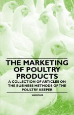 The Marketing of Poultry Products - A Collection of Articles on the Business Methods of the Poultry Keeper