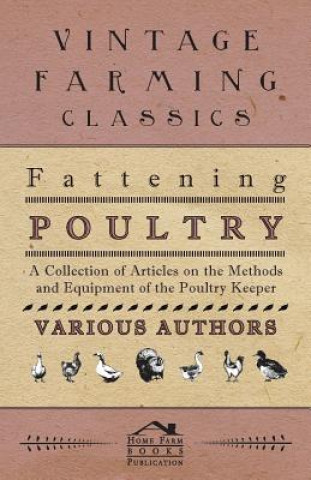 Fattening Poultry - A Collection of Articles on the Methods and Equipment of the Poultry Keeper