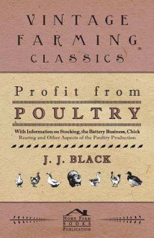 Profit from Poultry - With Information on Stocking, the Battery Business, Chick Rearing and Other Aspects of the Poultry Production