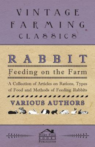 Rabbit Feeding on the Farm - A Collection of Articles on Rations, Types of Food and Methods of Feeding Rabbits