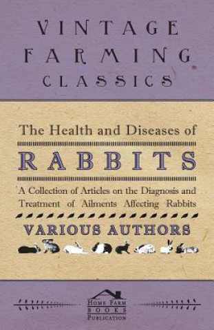Health and Diseases of Rabbits - A Collection of Articles on the Diagnosis and Treatment of Ailments Affecting Rabbits