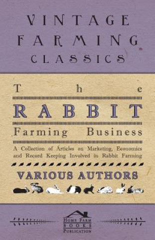 The Rabbit Farming Business - A Collection of Articles on Marketing, Economics and Record Keeping Involved in Rabbit Farming