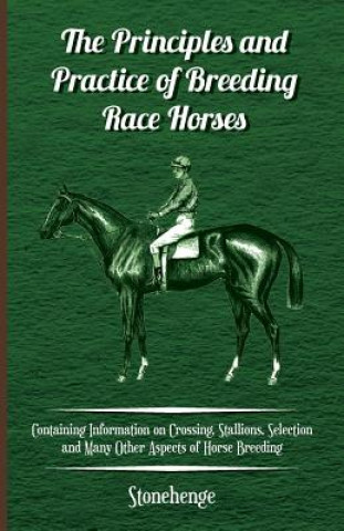 Principles and Practice of Breeding Race Horses - Containing Information on Crossing, Stallions, Selection and Many Other Aspects of Horse Breeding