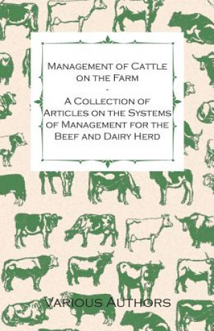 Management of Cattle on the Farm - A Collection of Articles on the Systems of Management for the Beef and Dairy Herd
