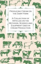 Producing Cream on the Dairy Farm - A Collection of Articles on the Methods, Science and Equipment Used in Cream Production