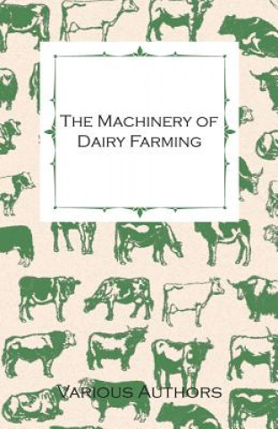 Machinery of Dairy Farming - With Information on Milking, Separating, Sterilizing and Other Mechanical Aspects of Dairy Production