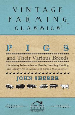 Pigs and Their Various Breeds - Containing Information on Breeds, Breeding, Feeding and Many Other Aspects of Swine Management