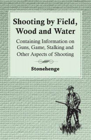 Shooting by Field, Wood and Water - Containing Information on Guns, Game, Stalking and Other Aspects of Shooting