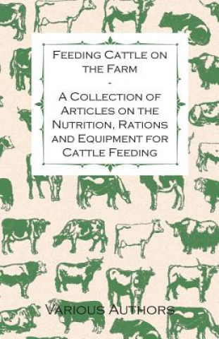 Feeding Cattle on the Farm - A Collection of Articles on the Nutrition, Rations and Equipment for Cattle Feeding