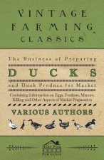 The Business of Preparing Ducks and Duck Produce for Market - Containing Information on Eggs, Feathers, Manure, Killing and Other Aspects of Market PR