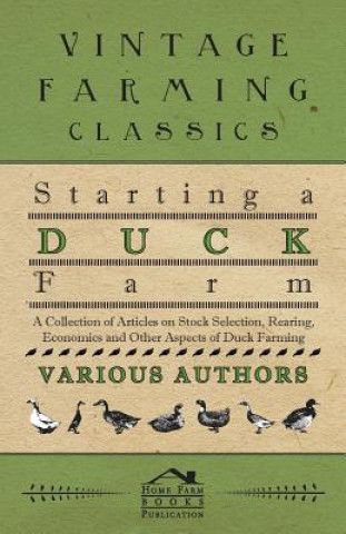 Starting a Duck Farm - A Collection of Articles on Stock Selection, Rearing, Economics and Other Aspects of Duck Farming