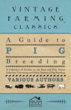 Guide to Pig Breeding - A Collection of Articles on the Boar and Sow, Swine Selection, Farrowing and Other Aspects of Pig Breeding