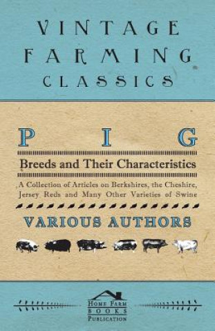Pig Breeds and Their Characteristics - A Collection of Articles on Berkshires, the Cheshire, Jersey Reds and Many Other Varieties of Swine