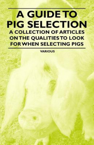 A Guide to Pig Selection - A Collection of Articles on the Qualities to Look for When Selecting Pigs