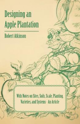 Designing an Apple Plantation with Notes on Sites, Soils, Scale, Planting, Varieties, and Systems - An Article