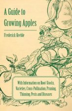 Guide to Growing Apples with Information on Root-Stocks, Varieties, Cross-Pollination, Pruning, Thinning, Pests and Diseases