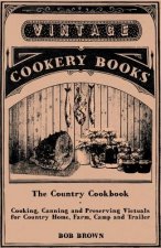 The Country Cookbook - Cooking, Canning and Preserving Victuals for Country Home, Farm, Camp and Trailer, with Notes on Rustic Hospitality