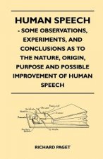 Human Speech - Some Observations, Experiments, And Conclusions as to the Nature, Origin, Purpose and Possible Improvement of Human Speech