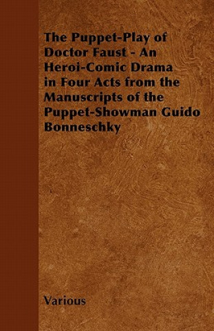 The Puppet-Play of Doctor Faust - An Heroi-Comic Drama in Four Acts from the Manuscripts of the Puppet-Showman Guido Bonneschky