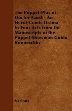 The Puppet-Play of Doctor Faust - An Heroi-Comic Drama in Four Acts from the Manuscripts of the Puppet-Showman Guido Bonneschky