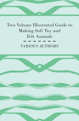 Two Volume Illustrated Guide to Making Soft Toy and Felt Animals