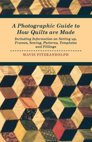 Photographic Guide to How Quilts are Made - Including Information on Setting Up, Frames, Sewing, Patterns, Templates and Fillings