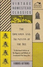 The Diseases and Ailments of the Bee - A Collection of Articles on the Diagnosis and Methods of Treatment of the Honey Bee