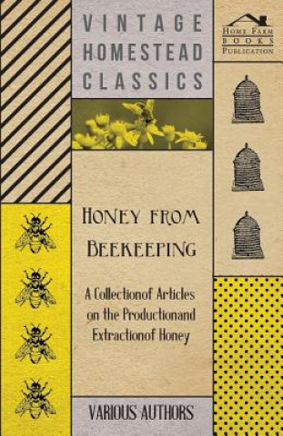 Honey from Beekeeping - A Collection of Articles on the Production and Extraction of Honey